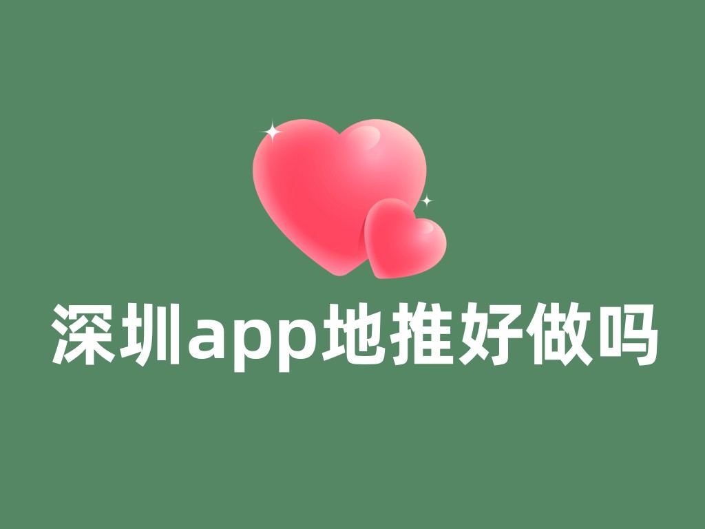 深圳app地推好做吗？如何获取更好的地推效果？